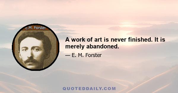 A work of art is never finished. It is merely abandoned.