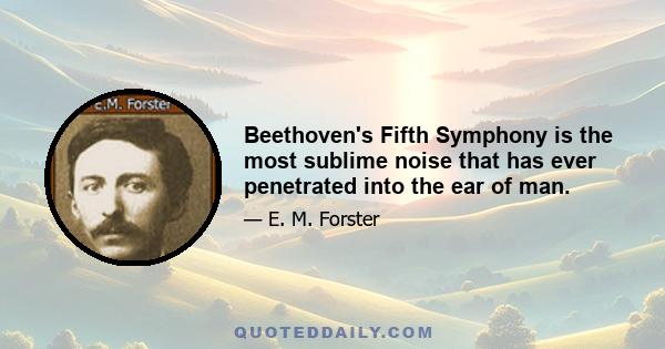 Beethoven's Fifth Symphony is the most sublime noise that has ever penetrated into the ear of man.