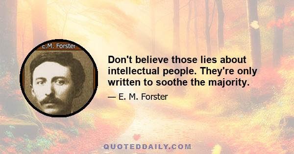 Don't believe those lies about intellectual people. They're only written to soothe the majority.