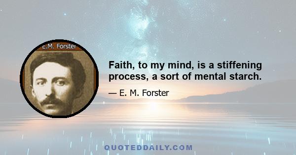 Faith, to my mind, is a stiffening process, a sort of mental starch.