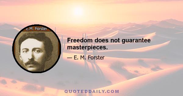 Freedom does not guarantee masterpieces.