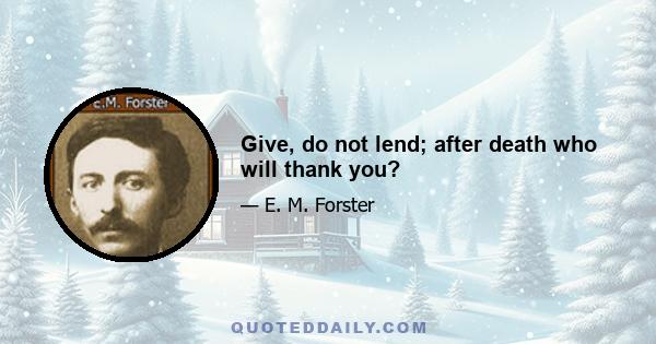 Give, do not lend; after death who will thank you?