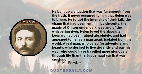 He built up a situation that was far enough from the truth. It never occurred to him that Helen was to blame. He forgot the intensity of their talk, the charm that had been lent him by sincerity, the magic of Oniton