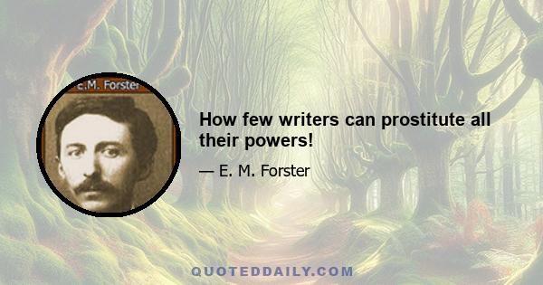 How few writers can prostitute all their powers!