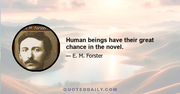 Human beings have their great chance in the novel.