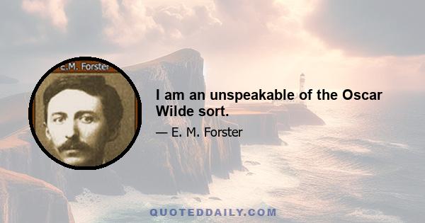 I am an unspeakable of the Oscar Wilde sort.