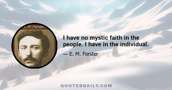 I have no mystic faith in the people. I have in the individual.