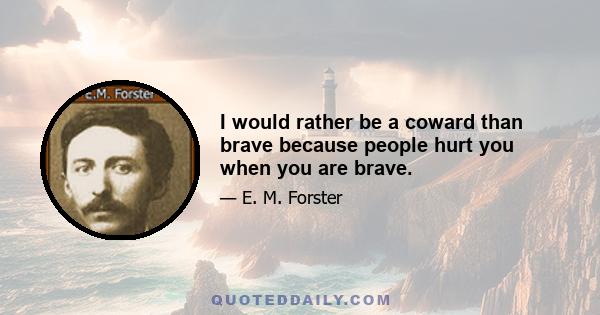 I would rather be a coward than brave because people hurt you when you are brave.