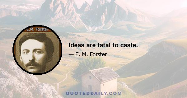 Ideas are fatal to caste.