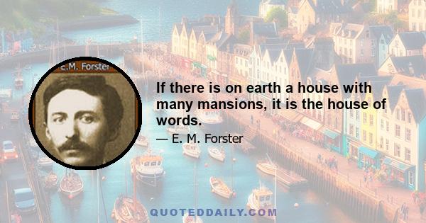 If there is on earth a house with many mansions, it is the house of words.