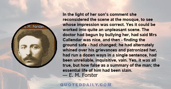 In the light of her son's comment she reconsidered the scene at the mosque, to see whose impression was correct. Yes it could be worked into quite an unpleasant scene. The doctor had begun by bullying her, had said Mrs