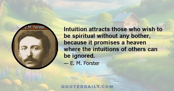 Intuition attracts those who wish to be spiritual without any bother, because it promises a heaven where the intuitions of others can be ignored.