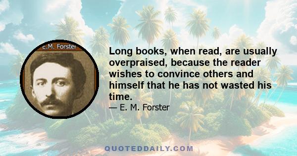 Long books, when read, are usually overpraised, because the reader wishes to convince others and himself that he has not wasted his time.