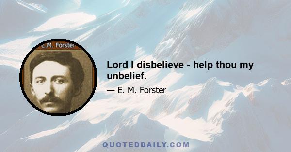 Lord I disbelieve - help thou my unbelief.