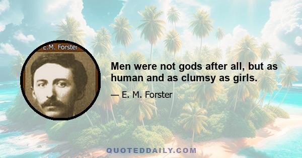 Men were not gods after all, but as human and as clumsy as girls.