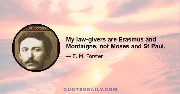 My law-givers are Erasmus and Montaigne, not Moses and St Paul.