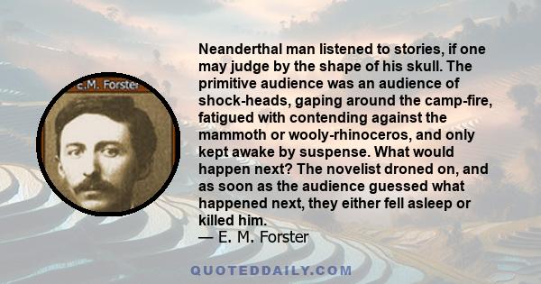 Neanderthal man listened to stories, if one may judge by the shape of his skull. The primitive audience was an audience of shock-heads, gaping around the camp-fire, fatigued with contending against the mammoth or