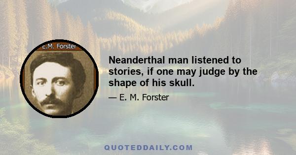 Neanderthal man listened to stories, if one may judge by the shape of his skull.