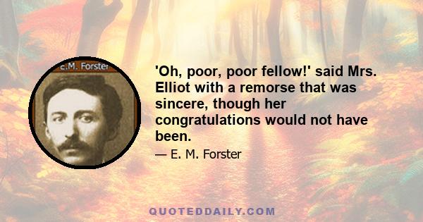 'Oh, poor, poor fellow!' said Mrs. Elliot with a remorse that was sincere, though her congratulations would not have been.