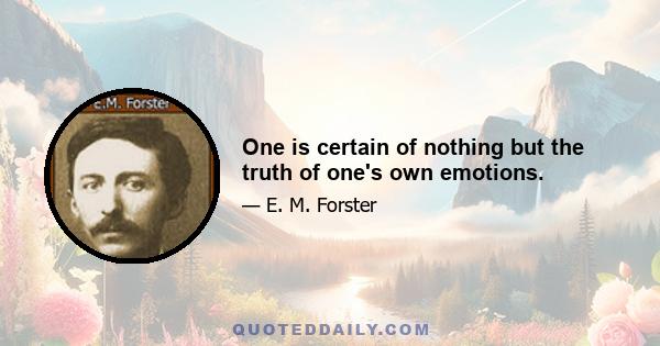 One is certain of nothing but the truth of one's own emotions.