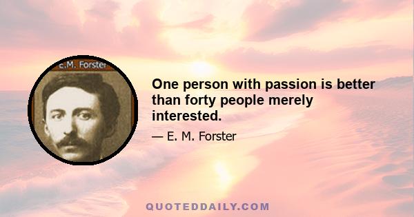 One person with passion is better than forty people merely interested.