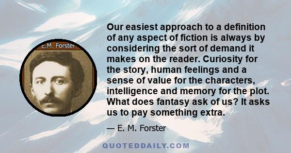 Our easiest approach to a definition of any aspect of fiction is always by considering the sort of demand it makes on the reader. Curiosity for the story, human feelings and a sense of value for the characters,