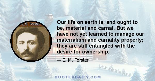 Our life on earth is, and ought to be, material and carnal. But we have not yet learned to manage our materialism and carnality properly; they are still entangled with the desire for ownership.