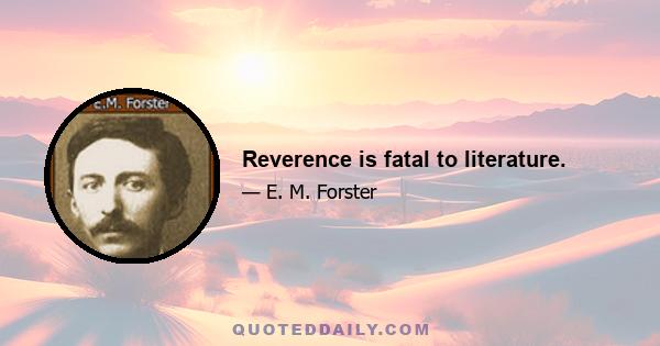 Reverence is fatal to literature.