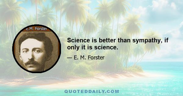 Science is better than sympathy, if only it is science.