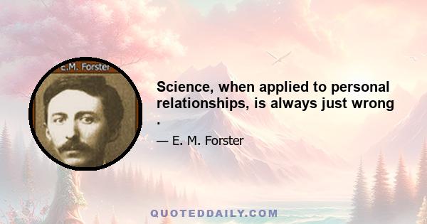 Science, when applied to personal relationships, is always just wrong .