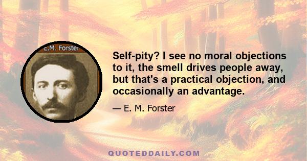 Self-pity? I see no moral objections to it, the smell drives people away, but that's a practical objection, and occasionally an advantage.