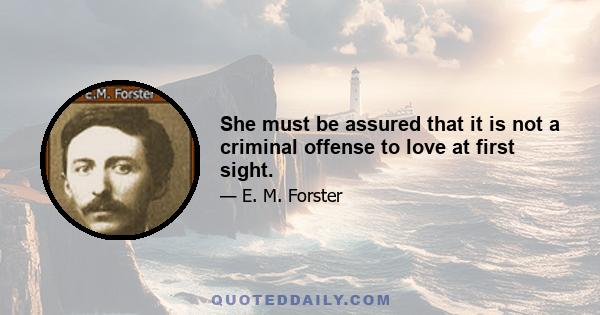 She must be assured that it is not a criminal offense to love at first sight.