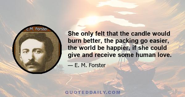 She only felt that the candle would burn better, the packing go easier, the world be happier, if she could give and receive some human love.