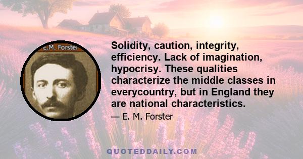 Solidity, caution, integrity, efficiency. Lack of imagination, hypocrisy. These qualities characterize the middle classes in everycountry, but in England they are national characteristics.