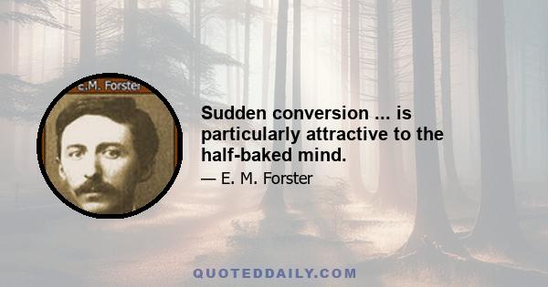 Sudden conversion ... is particularly attractive to the half-baked mind.