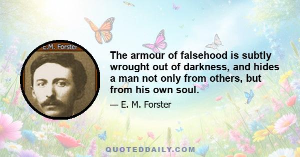 The armour of falsehood is subtly wrought out of darkness, and hides a man not only from others, but from his own soul.