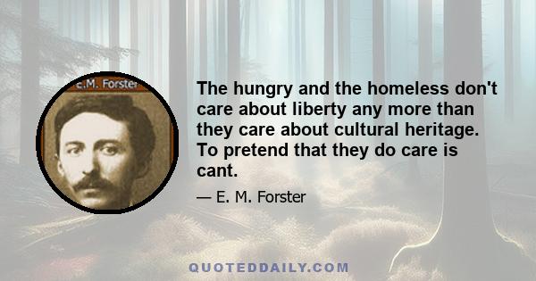 The hungry and the homeless don't care about liberty any more than they care about cultural heritage. To pretend that they do care is cant.