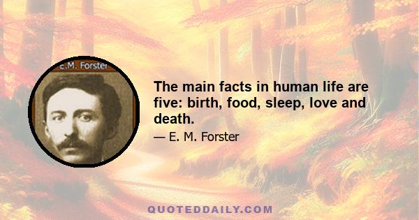 The main facts in human life are five: birth, food, sleep, love and death.