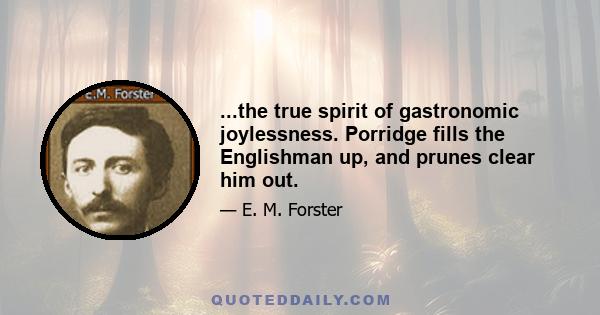 ...the true spirit of gastronomic joylessness. Porridge fills the Englishman up, and prunes clear him out.