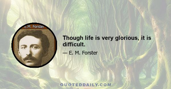 Though life is very glorious, it is difficult.