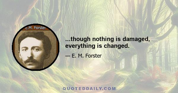 ...though nothing is damaged, everything is changed.