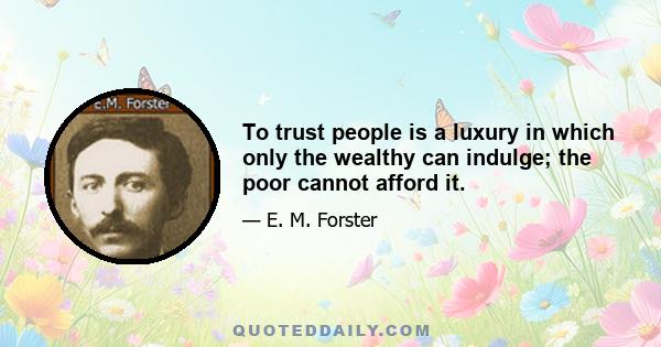 To trust people is a luxury in which only the wealthy can indulge; the poor cannot afford it.