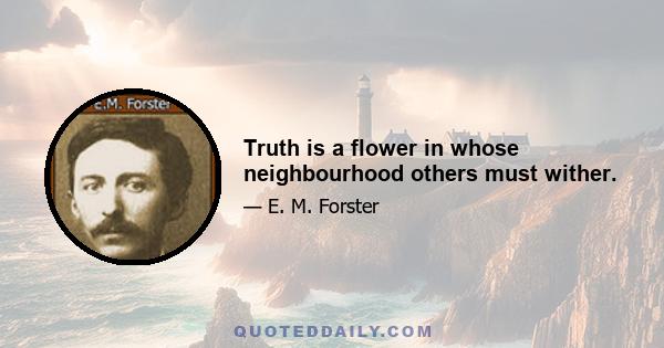 Truth is a flower in whose neighbourhood others must wither.