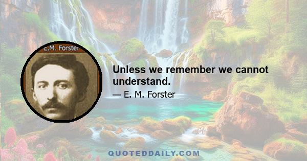 Unless we remember we cannot understand.