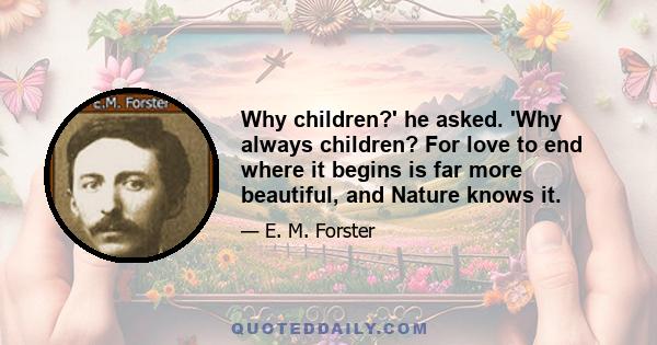 Why children?' he asked. 'Why always children? For love to end where it begins is far more beautiful, and Nature knows it.