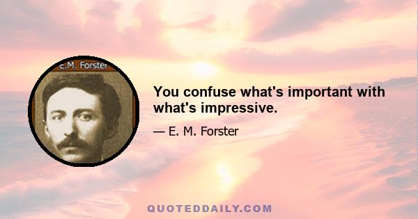 You confuse what's important with what's impressive.