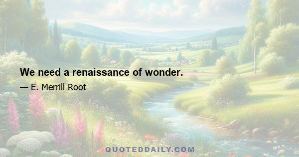 We need a renaissance of wonder.