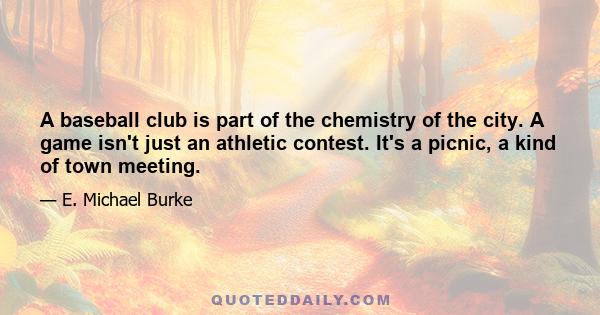 A baseball club is part of the chemistry of the city. A game isn't just an athletic contest. It's a picnic, a kind of town meeting.