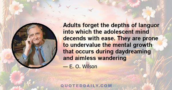 Adults forget the depths of languor into which the adolescent mind decends with ease. They are prone to undervalue the mental growth that occurs during daydreaming and aimless wandering