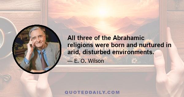 All three of the Abrahamic religions were born and nurtured in arid, disturbed environments.